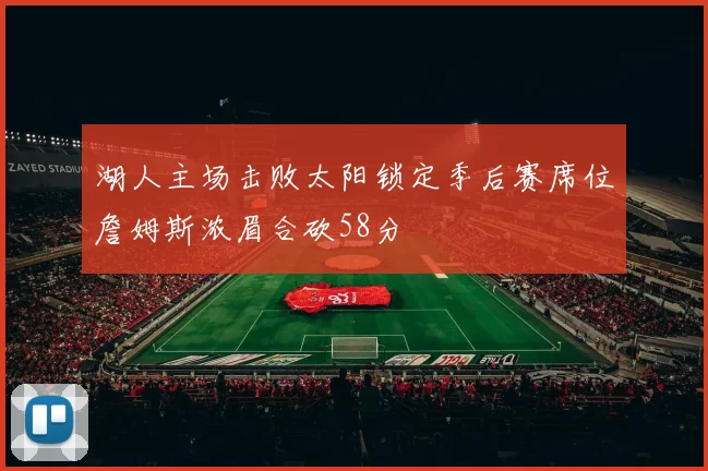 湖人主场击败太阳锁定季后赛席位詹姆斯浓眉合砍58分