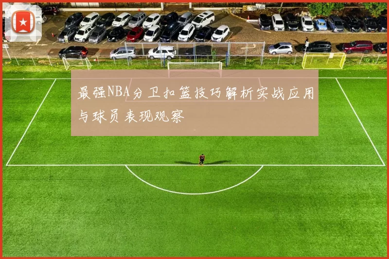 最强NBA分卫扣篮技巧解析实战应用与球员表现观察