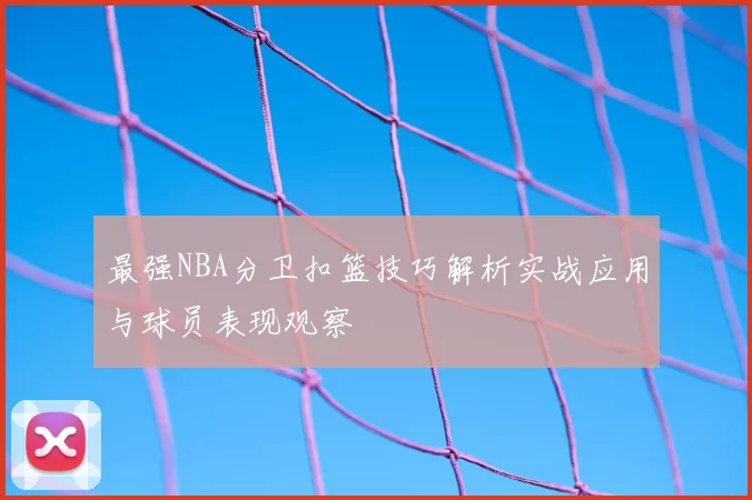 最强NBA分卫扣篮技巧解析实战应用与球员表现观察