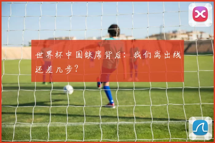 世界杯中国缺席背后：我们离出线还差几步？