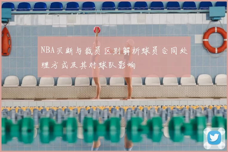 NBA买断与裁员区别解析球员合同处理方式及其对球队影响