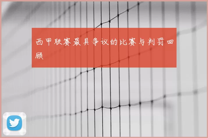 西甲联赛最具争议的比赛与判罚回顾