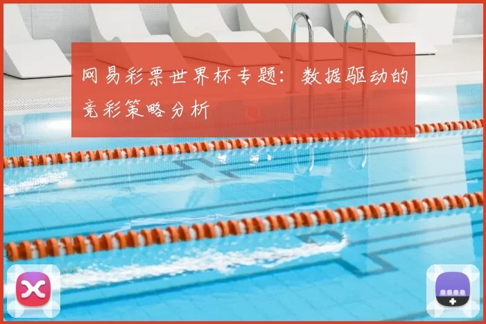 网易彩票世界杯专题：数据驱动的竞彩策略分析