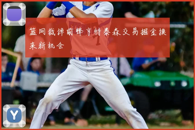 篮网裁掉前锋亨特泰森交易掘金换来新机会
