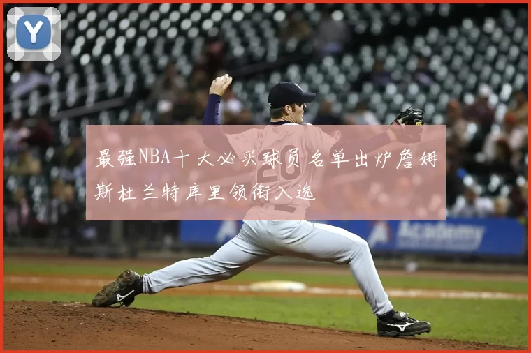 最强NBA十大必买球员名单出炉詹姆斯杜兰特库里领衔入选