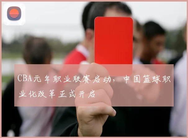 CBA元年职业联赛启动，中国篮球职业化改革正式开启