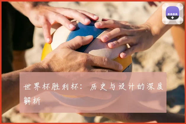 世界杯胜利杯：历史与设计的深度解析