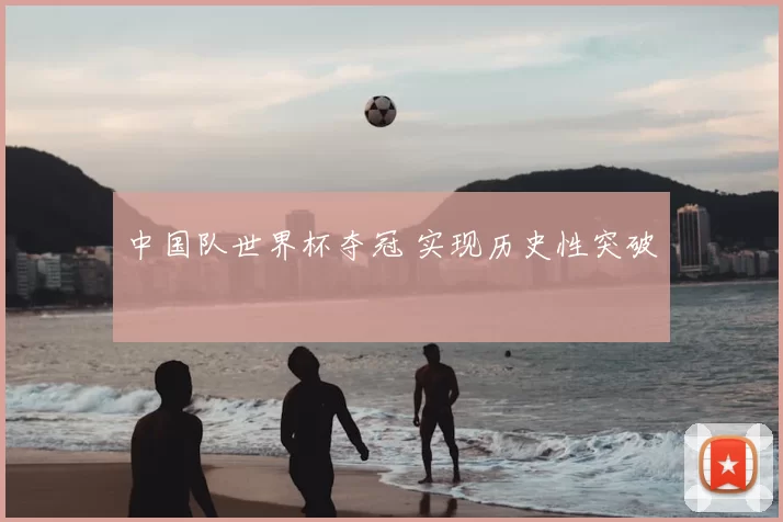 中国队世界杯夺冠 实现历史性突破