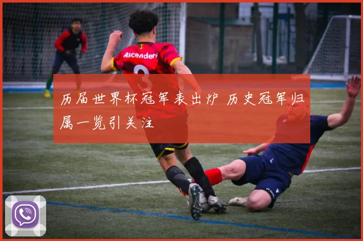 历届世界杯冠军表出炉 历史冠军归属一览引关注