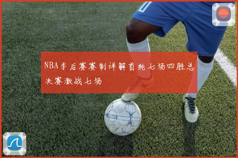 NBA季后赛赛制详解首轮七场四胜总决赛激战七场