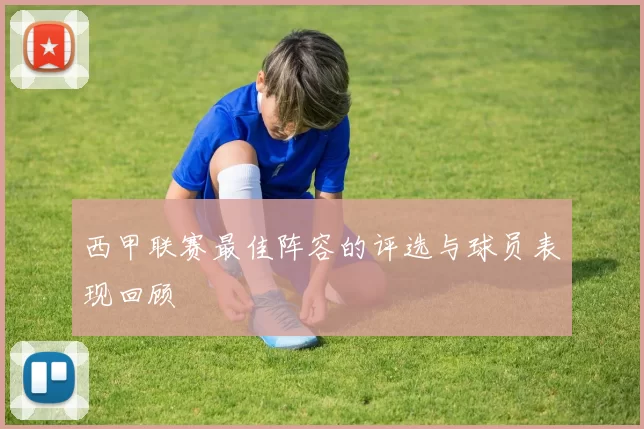 西甲联赛最佳阵容的评选与球员表现回顾