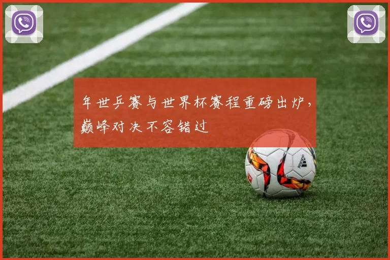 年世乒赛与世界杯赛程重磅出炉,巅峰对决不容错过