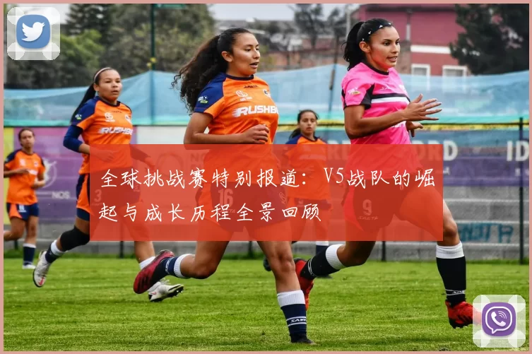 全球挑战赛特别报道：V5战队的崛起与成长历程全景回顾