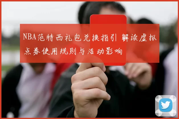 NBA范特西礼包兑换指引 解读虚拟点券使用规则与活动影响