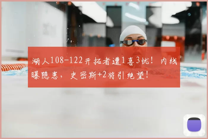 湖人108-122开拓者遭1喜3忧！内线曝隐患，史密斯+2将引绝望！