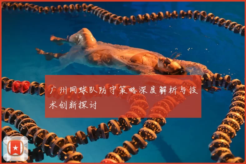 广州网球队防守策略深度解析与技术创新探讨