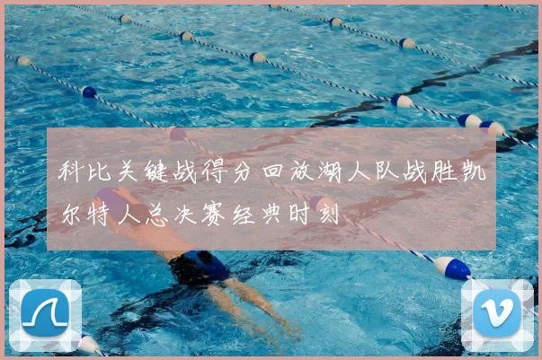 科比关键战得分回放湖人队战胜凯尔特人总决赛经典时刻