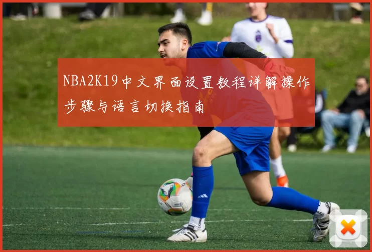 NBA2K19中文界面设置教程详解操作步骤与语言切换指南
