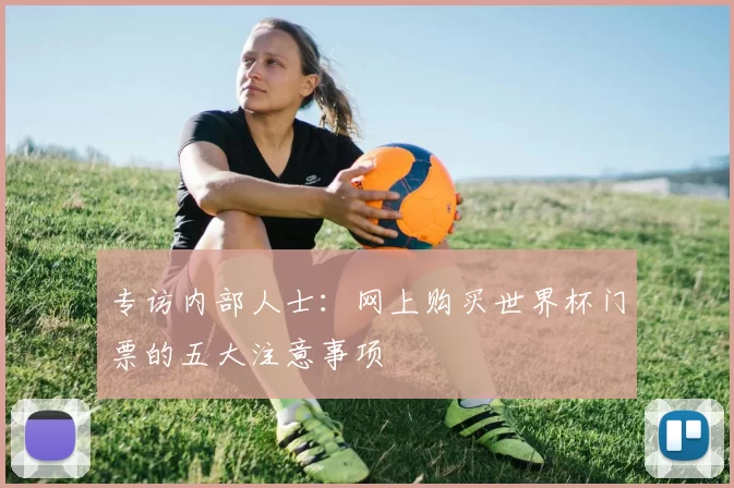 专访内部人士：网上购买世界杯门票的五大注意事项
