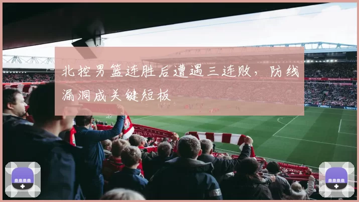 北控男篮连胜后遭遇三连败,防线漏洞成关键短板