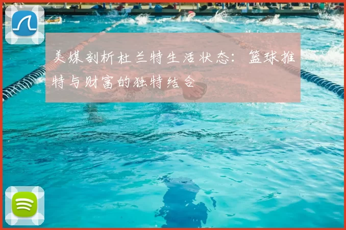 美媒剖析杜兰特生活状态:篮球推特与财富的独特结合