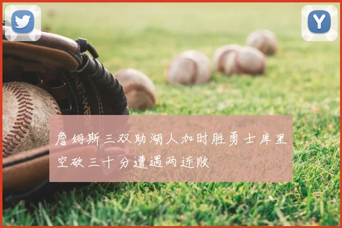 詹姆斯三双助湖人加时胜勇士库里空砍三十分遭遇两连败