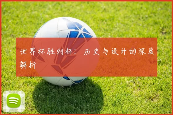 世界杯胜利杯：历史与设计的深度解析