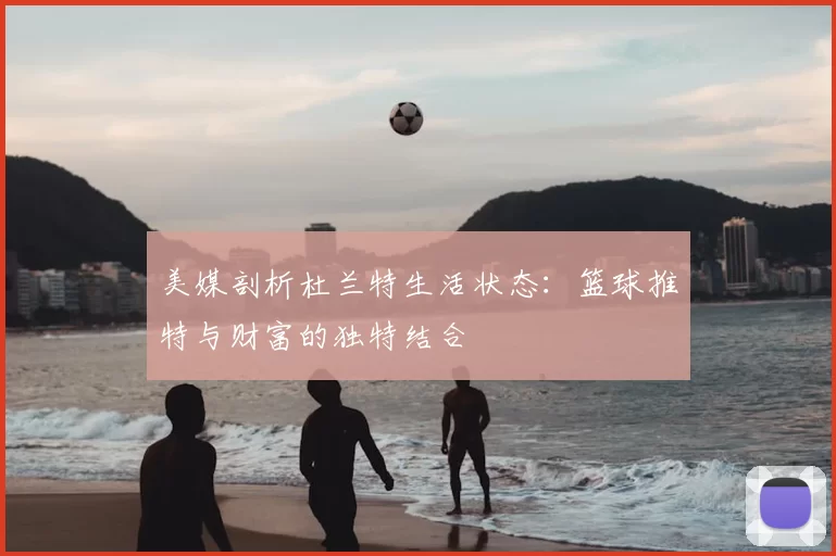 美媒剖析杜兰特生活状态：篮球推特与财富的独特结合