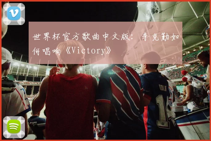 世界杯官方歌曲中文版：李克勤如何唱响《Victory》