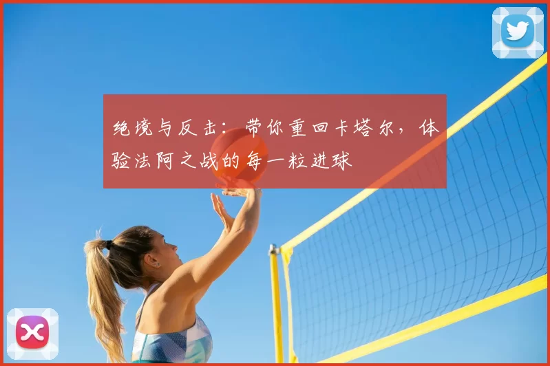 绝境与反击：带你重回卡塔尔，体验法阿之战的每一粒进球